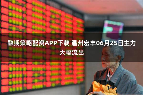 融期策略配资APP下载 温州宏丰06月25日主力大幅流出