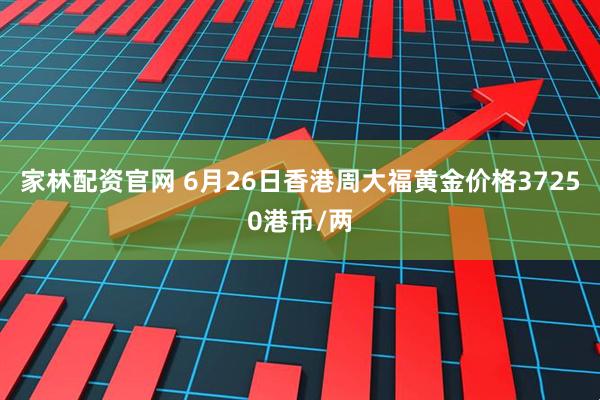 家林配资官网 6月26日香港周大福黄金价格37250港币/两