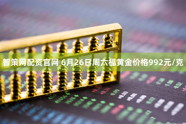 智策网配资官网 6月26日周六福黄金价格992元/克