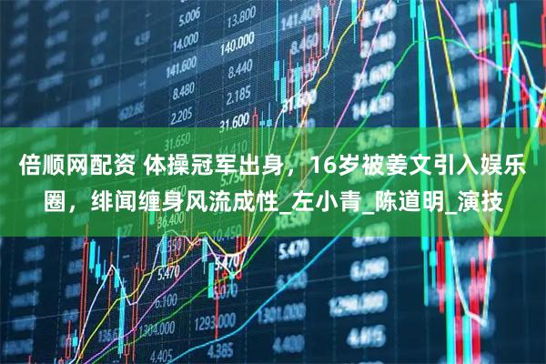 倍顺网配资 体操冠军出身,16岁被姜文引入娱乐圈,绯闻缠身风流成性_左小青_陈道明_演技