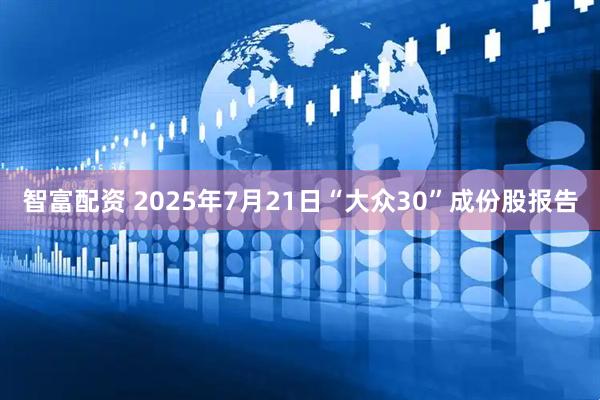 智富配资 2025年7月21日“大众30”成份股报告