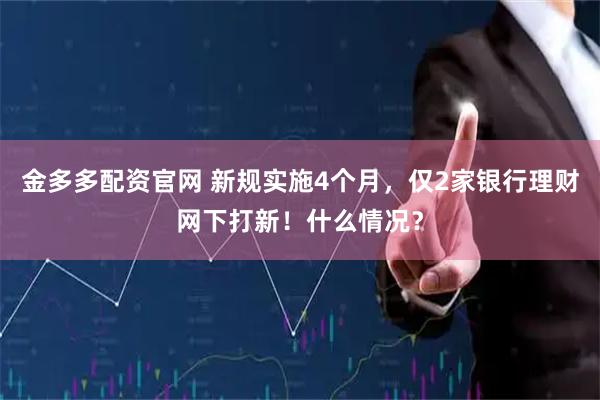 金多多配资官网 新规实施4个月,仅2家银行理财网下打新!什么情况?